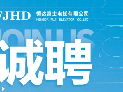 誠聘英才，恒達富士電梯為您提供廣闊舞臺，攜手共創(chuàng)輝煌未來！